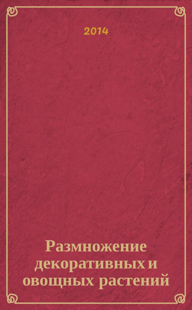 Размножение декоративных и овощных растений : учебное пособие : для студентов 2, 3, 4-6 курсов направлений подготовки бакалавров 35.03.05 (110500) - "Садоводство" (профили "Декоративное садоводство и ландшафтный дизайн"), "Плодоовощеводство и виноградарство"), 35.03.04 (110400) - "Агрономия", профили "Агрономия", "Защита растений", 35.03.03 (110100) - "Агрохимия и агропочвоведение", профиль "Агрохимия и агропочвоведение"; магистров 35.04.04 (110400) - "Агрономия" (программа "Декоративное садоводство и ландшафтный дизайн", "Плодоовощеводство и виноградарство"); специальности 110202 - "Плодоовощеводство и виноградарство", 110201 - "Агрономия", 110203 - "Защита растений", 110101 - "Агрохимия и агропочвоведение" и слушателей программ дополнительного профессионального образования по направлению "Агрономия"