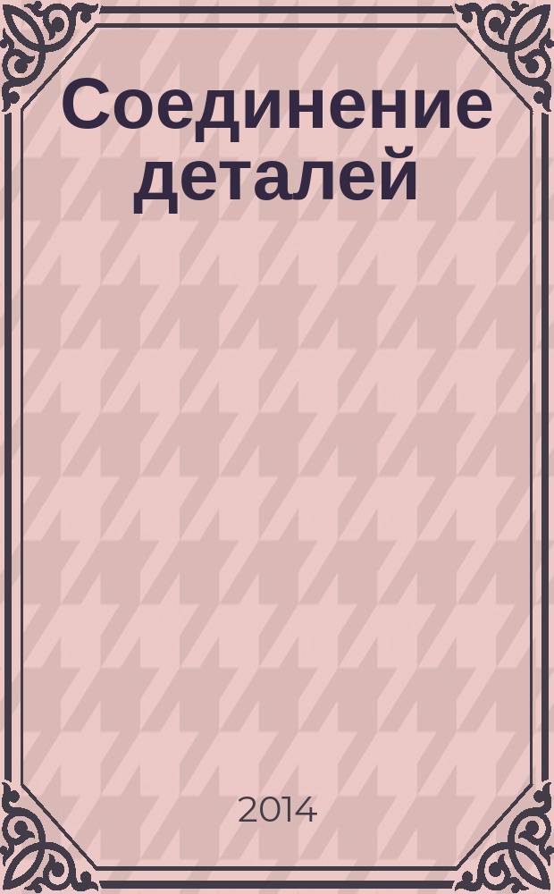 Соединение деталей : учебное пособие : для студентов всех форм обучения по укрупненным группам и направлениям подготовки машиностроительного профиля