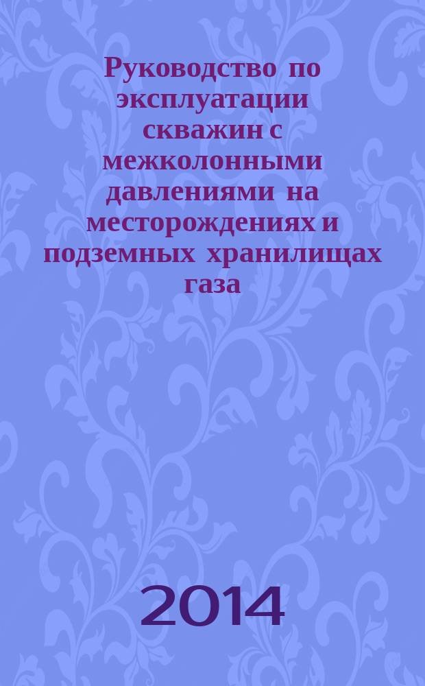 Руководство по эксплуатации скважин с межколонными давлениями на месторождениях и подземных хранилищах газа