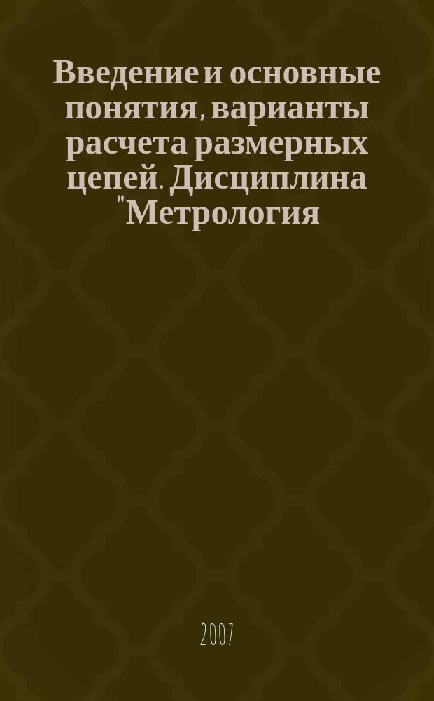 Введение и основные понятия , варианты расчета размерных цепей. Дисциплина "Метрология, стандартизация и сертификация" : учебно-методическое пособие