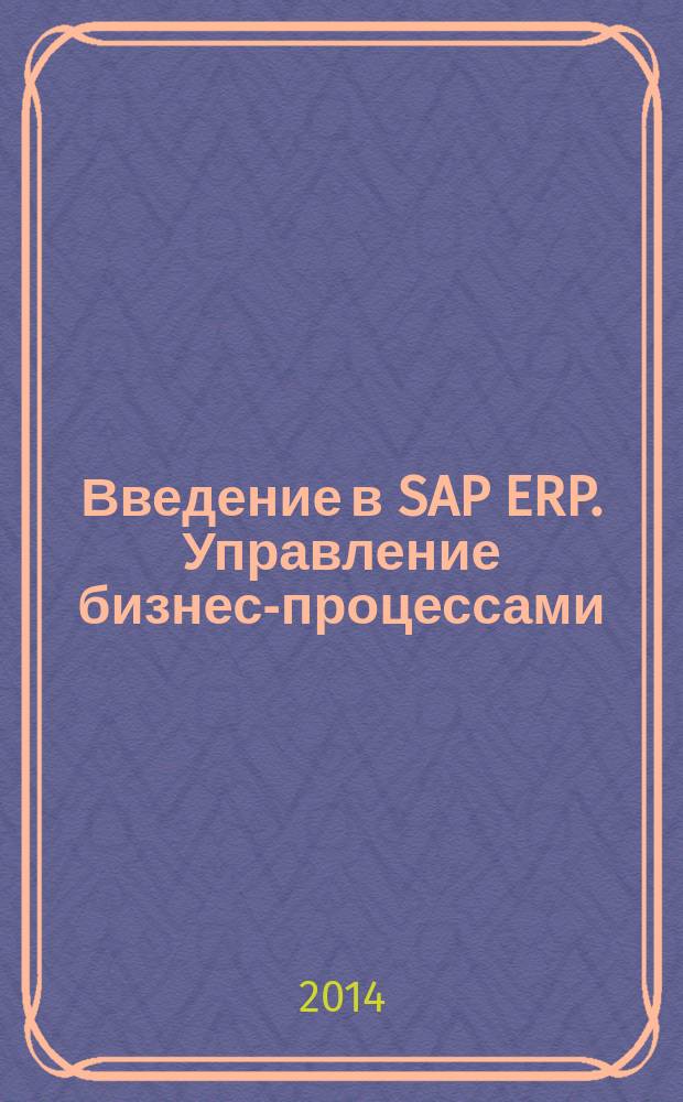 Введение в SAP ERP. Управление бизнес-процессами : учебное пособие : для магистров направления 080200 "Менеджмент", обучающихся по программе подготовки "Информационный менеджмент"