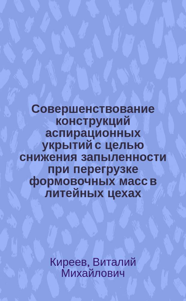 Совершенствование конструкций аспирационных укрытий с целью снижения запыленности при перегрузке формовочных масс в литейных цехах : автореферат диссертации на соискание ученой степени кандидата технических наук : специальность 05.26.01 <Охрана труда по отраслям>