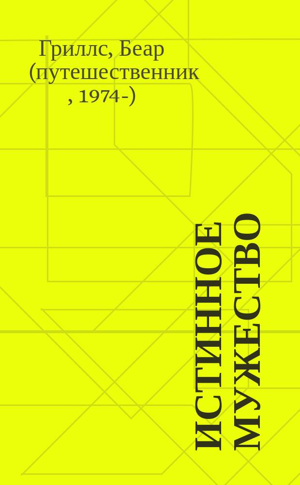 Истинное мужество : реальные истории о героизме и мастерстве выживания, сформировавшие мою личность