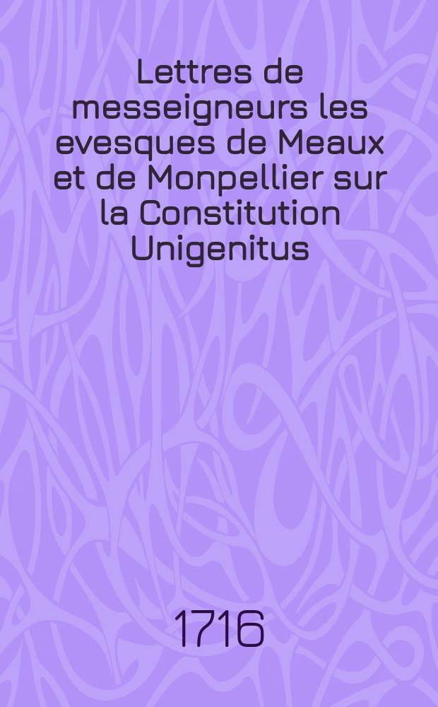 Lettres de messeigneurs les evesques de Meaux et de Monpellier sur la Constitution Unigenitus