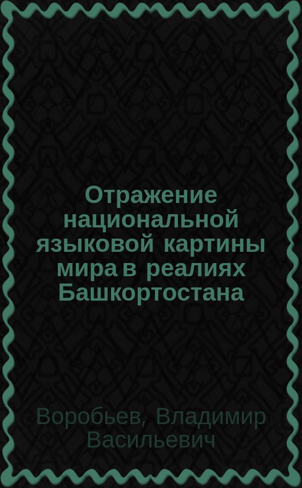 Отражение национальной языковой картины мира в реалиях Башкортостана : монография