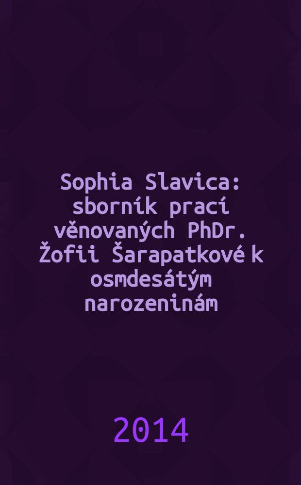 Sophia Slavica : sborn&iacute;k prac&iacute; věnovan&yacute;ch PhDr. Žofii &Scaron;arapatkov&eacute; k osmdes&aacute;t&yacute;m narozenin&aacute;m = Сборник, посвящённый 80-летию доктора филологии Ж. Шарапатковой