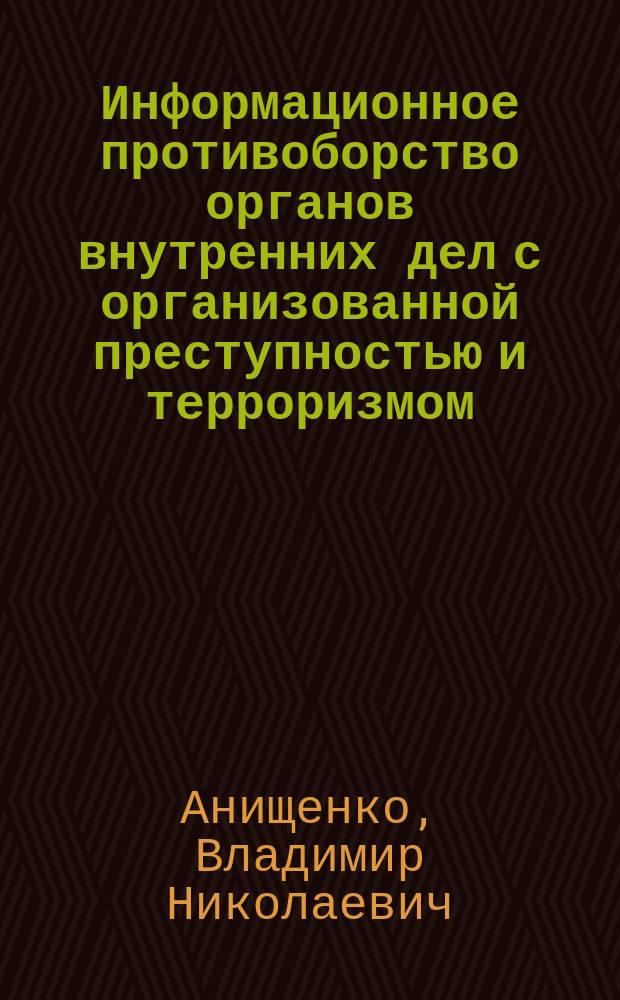 Информационное противоборство органов внутренних дел с организованной преступностью и терроризмом : монография