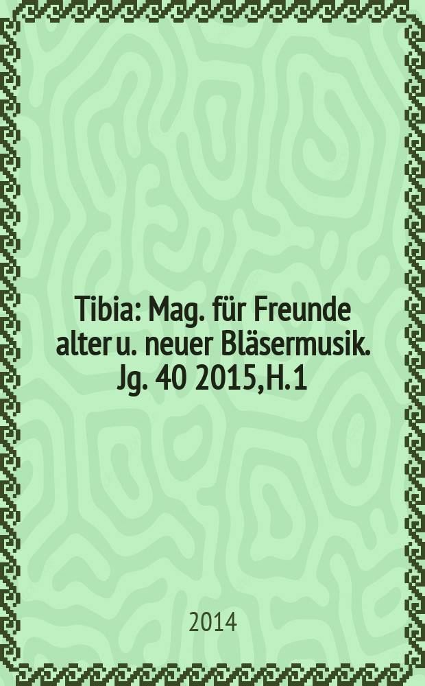 Tibia : Mag. für Freunde alter u. neuer Bläsermusik. Jg. 40 2015, H. 1