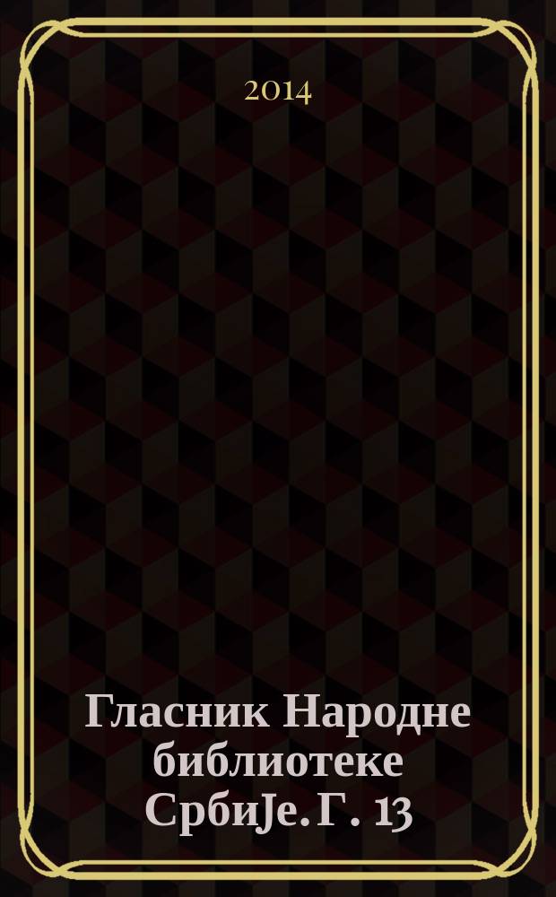 Гласник Народне библиотеке Србиjе. Г. 13 : 2012/2013
