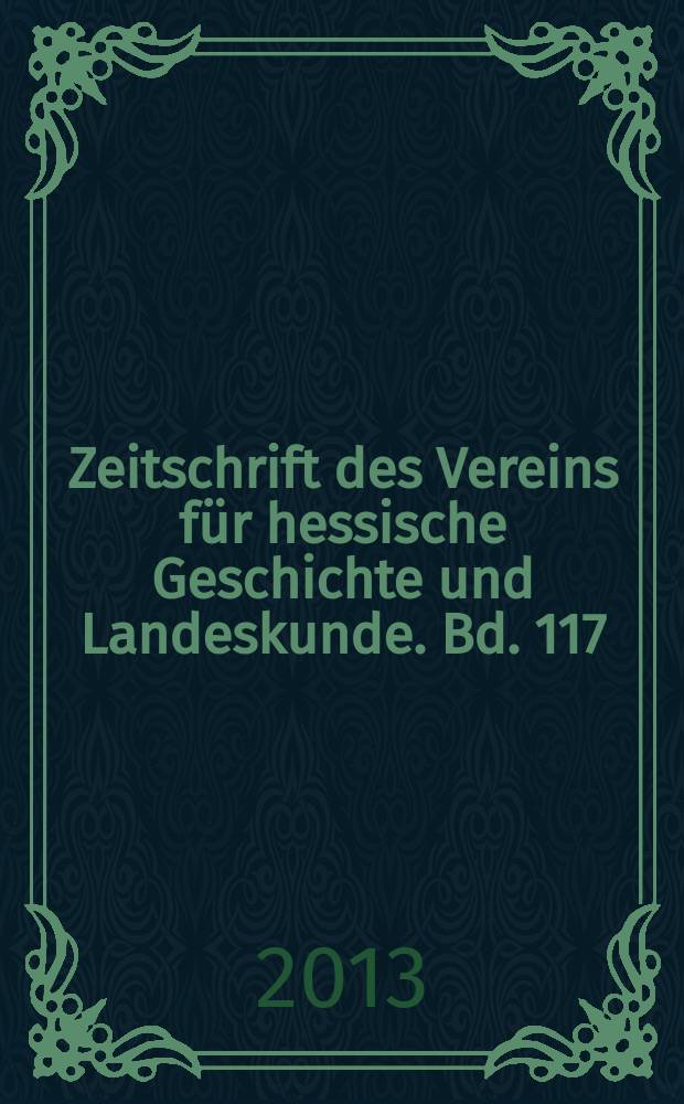 Zeitschrift des Vereins für hessische Geschichte und Landeskunde. Bd. 117/118 : 2012/13