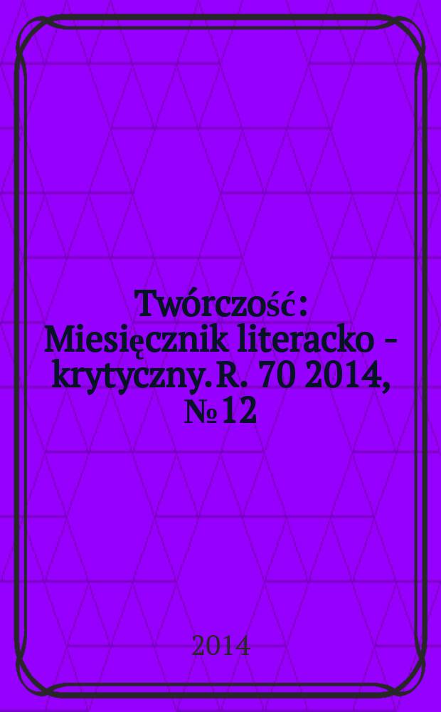Twórczość : Miesięcznik literacko - krytyczny. R. 70 2014, № 12 (829)
