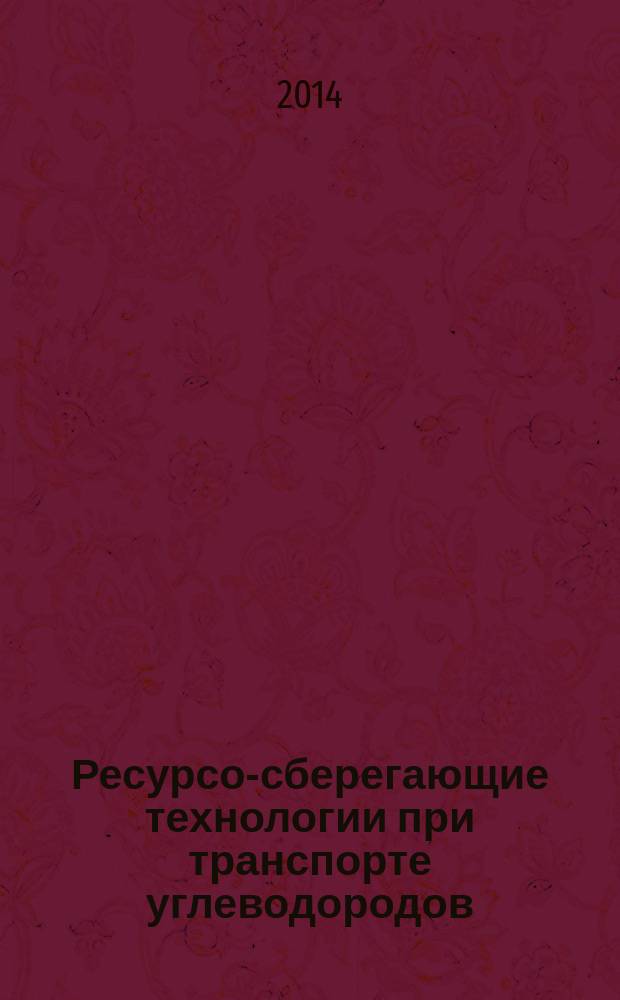 Ресурсо-сберегающие технологии при транспорте углеводородов : учебное пособие [для слушателей Института дополнительного профессионального образования, студентов и специалистов]. Ч. 1