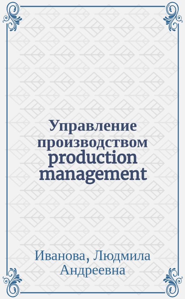 Управление производством production management : методические указания по обучению студентов технических университетов чтению научной литературы на английском языке по специальности "Управление производством"