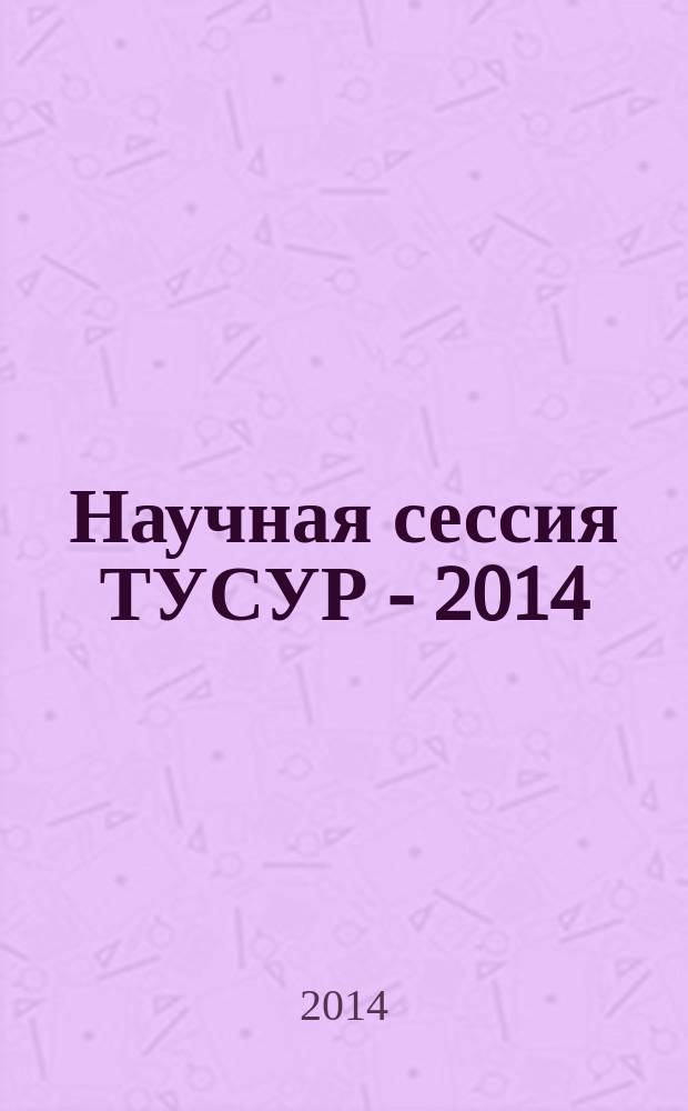 Научная сессия ТУСУР - 2014 : материалы всероссийской научно-технической конференции студентов, аспирантов и молодых ученых "Научная сессия ТУСУР - 2014", 14-16 мая 2014 г., г. Томск [в 5 ч.]. Ч. 2