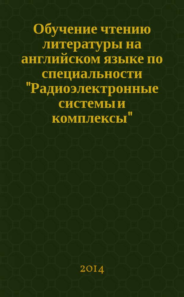 Обучение чтению литературы на английском языке по специальности "Радиоэлектронные системы и комплексы" : учебное пособие