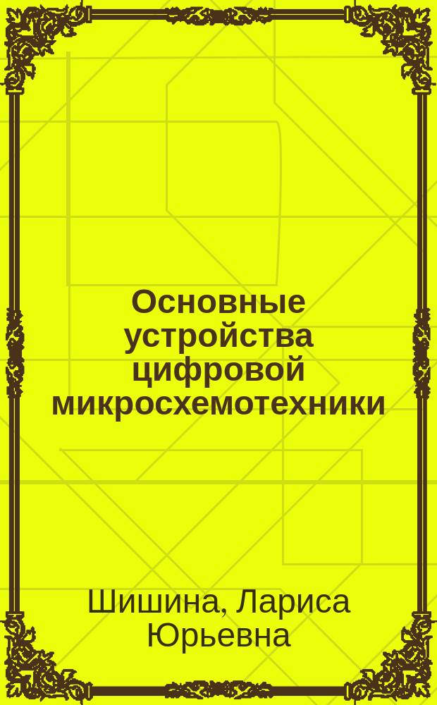 Основные устройства цифровой микросхемотехники : учебное пособие по курсу "Микросхемотехника ЦИС" : для студентов старших курсов факультетов ЭКТ и ЭТМО