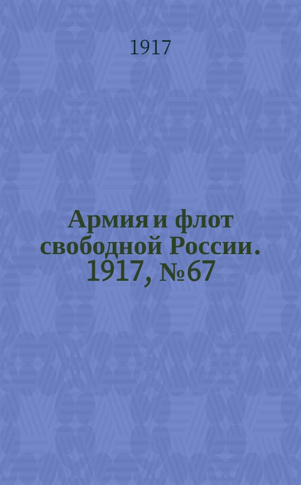 Армия и флот свободной России. 1917, № 67 (18 марта)