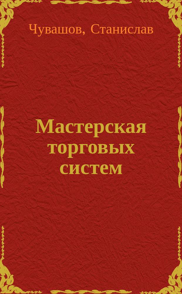 Мастерская торговых систем : как создать гарантированно прибыльные торговые системы для торговли на бирже
