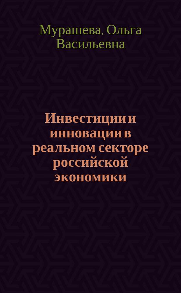 Инвестиции и инновации в реальном секторе российской экономики: состояние и перспективы : монография