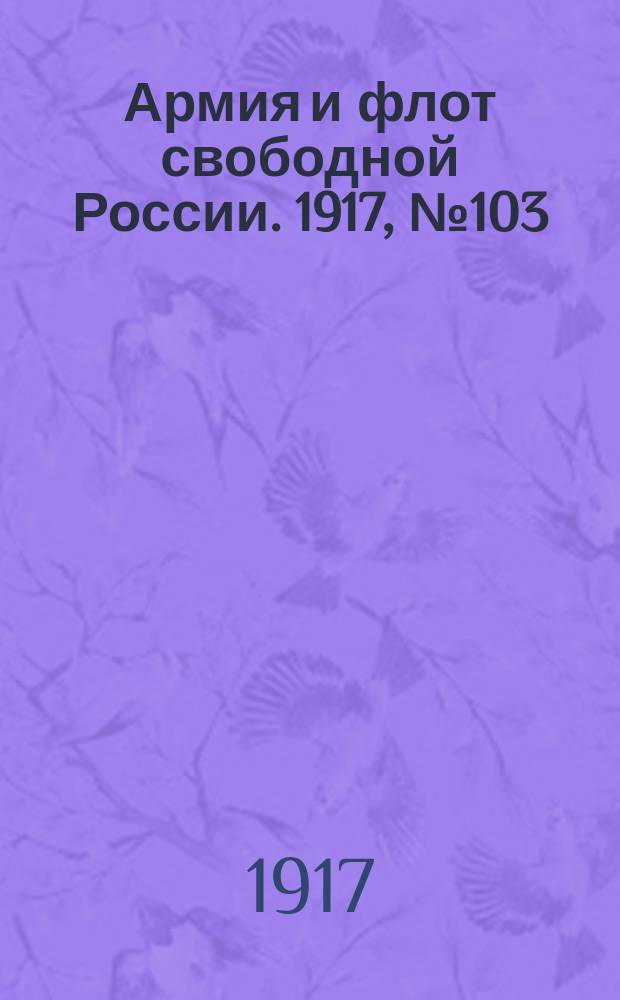 Армия и флот свободной России. 1917, № 103 (4 мая)