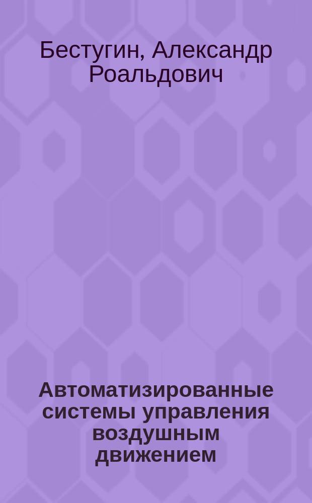 Автоматизированные системы управления воздушным движением : учебное пособие для студентов высших учебных заведений по направлению 162107.65