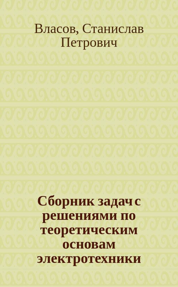 Сборник задач с решениями по теоретическим основам электротехники : учебное пособие для преподавателей и студентов электротехнических, электромеханических и робототехнических специальностей