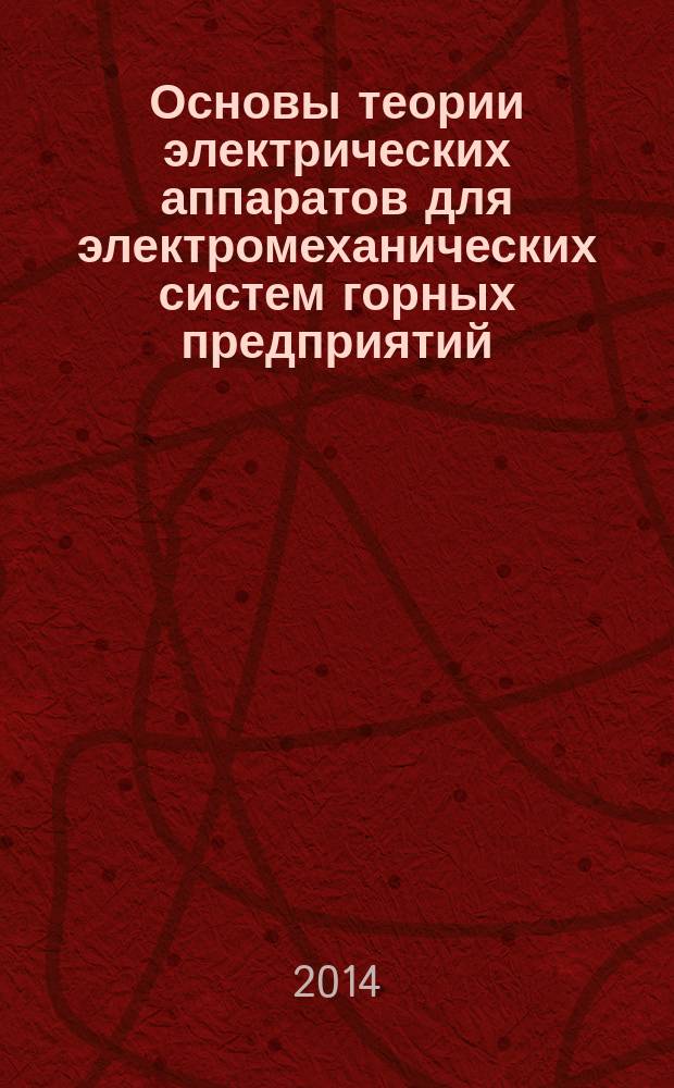 Основы теории электрических аппаратов для электромеханических систем горных предприятий : учебное пособие для студентов вузов, обучающихся по направлению подготовки (специальности) "Горное дело" (специализация "Электрификация и автоматизация горного производства")