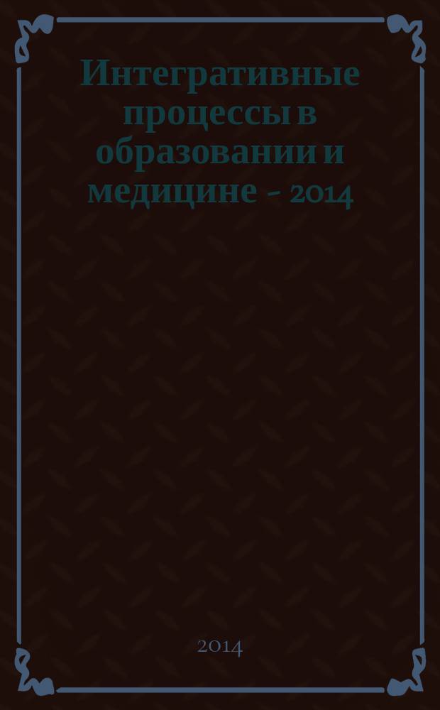 Интегративные процессы в образовании и медицине - 2014 : материалы международной научно-практической конференции (25-26 февраля 2014) : в 2 ч