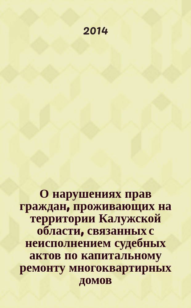О нарушениях прав граждан, проживающих на территории Калужской области, связанных с неисполнением судебных актов по капитальному ремонту многоквартирных домов : специальный доклад Уполномоченного по правам человека в Калужской области