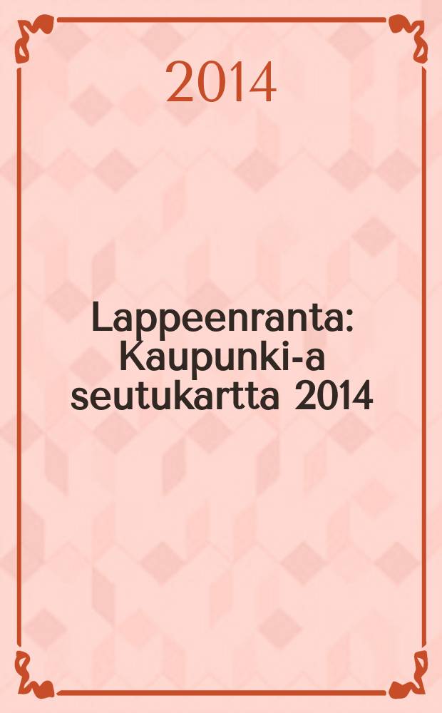 Lappeenranta : Kaupunki -ja seutukartta 2014 = City and Region Map