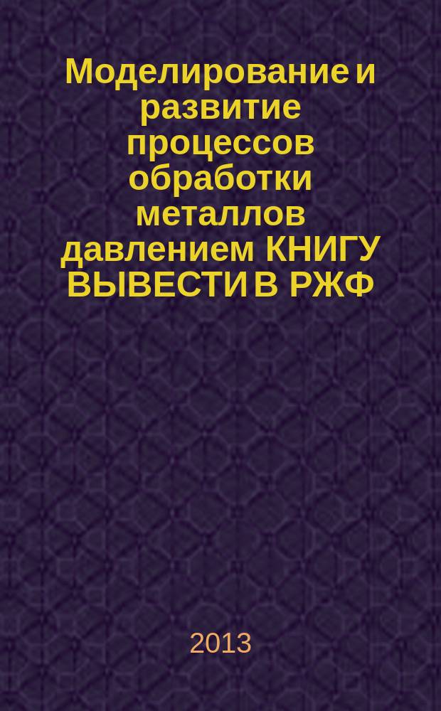 Моделирование и развитие процессов обработки металлов давлением КНИГУ ВЫВЕСТИ В РЖФ : сборник научных трудов