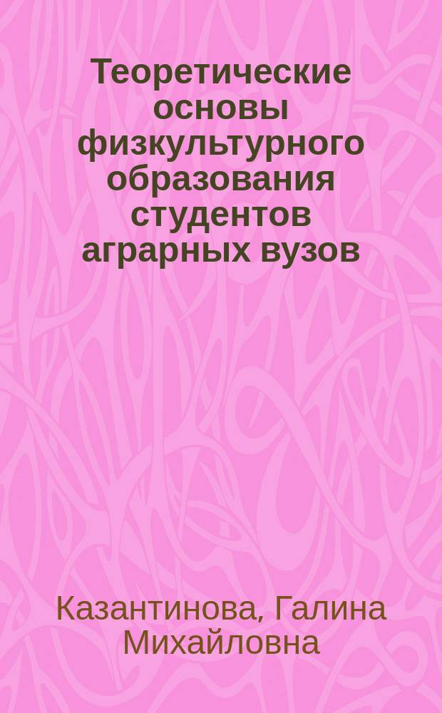 Теоретические основы физкультурного образования студентов аграрных вузов : учебное пособие