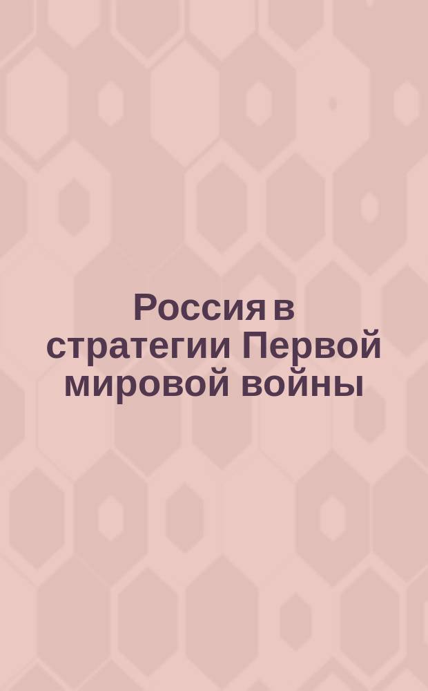 Россия в стратегии Первой мировой войны : [в 2-х кн.]. Кн. 1 : Россия в стратегии Антанты