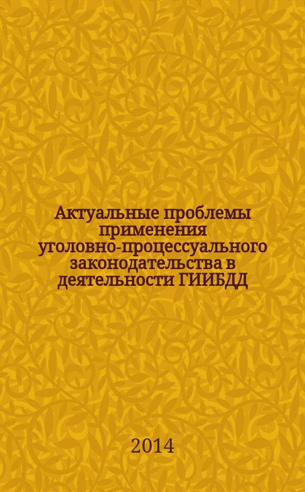 Актуальные проблемы применения уголовно-процессуального законодательства в деятельности ГИИБДД : методические рекомендации