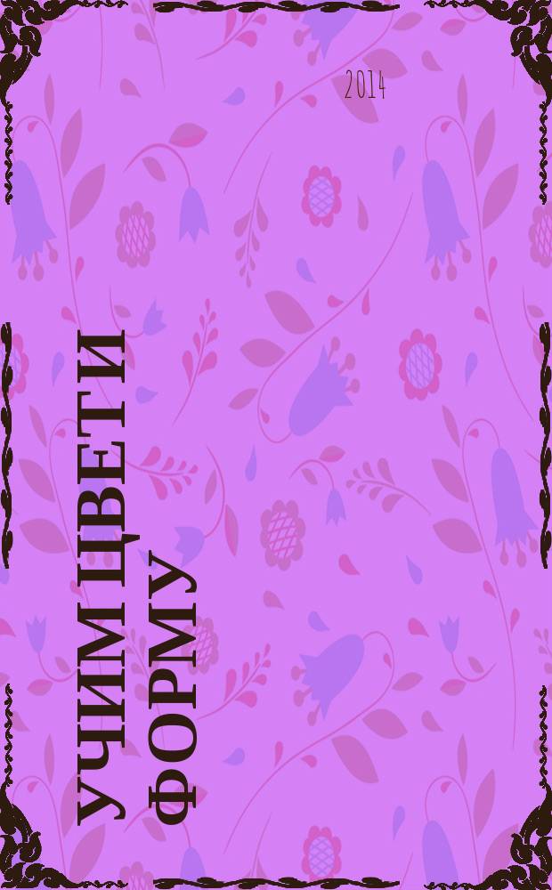 Учим цвет и форму : книжка первых знаний : 1-2 года : для дошкольного возраста : 0+