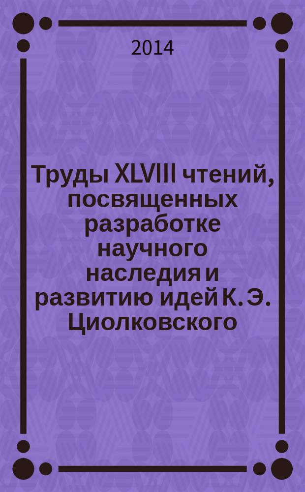 Труды XLVIII чтений, посвященных разработке научного наследия и развитию идей К. Э. Циолковского, г. Калуга, 17-19 сентября 2013 г.. Секция "Проблемы ракетной и космической техники"