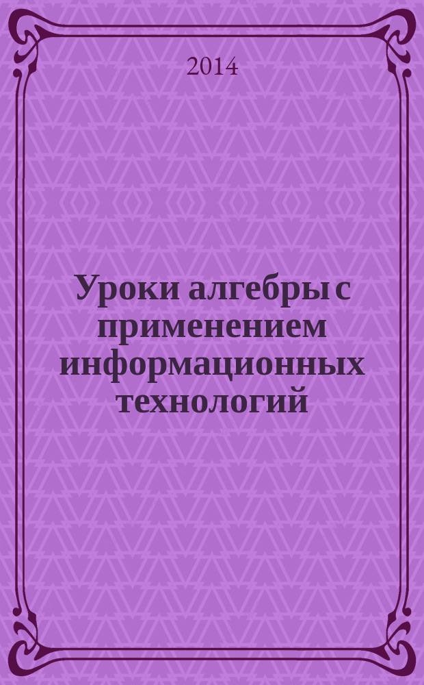 Уроки алгебры с применением информационных технологий : функции: графики и свойства : методическое пособие с электронным приложением : 7-11 классы