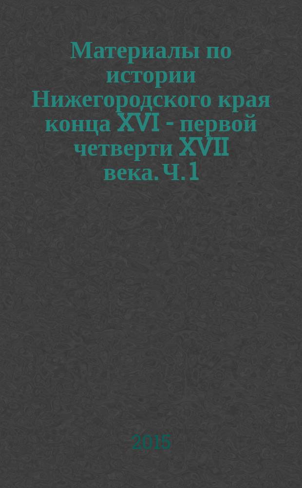 Материалы по истории Нижегородского края конца XVI - первой четверти XVII века. Ч. 1