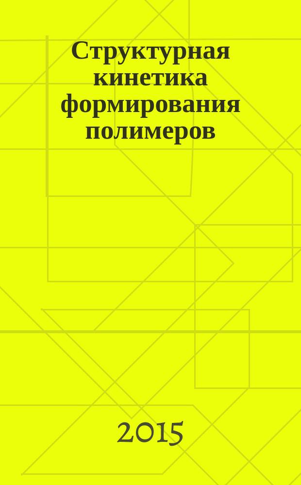 Структурная кинетика формирования полимеров : учебное пособие : для студентов вузов, обучающихся по направлению "Химическая технология"