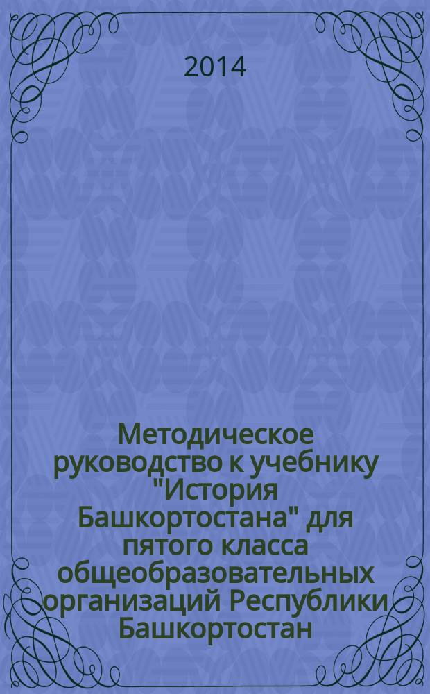 Методическое руководство к учебнику "История Башкортостана" для пятого класса общеобразовательных организаций Республики Башкортостан