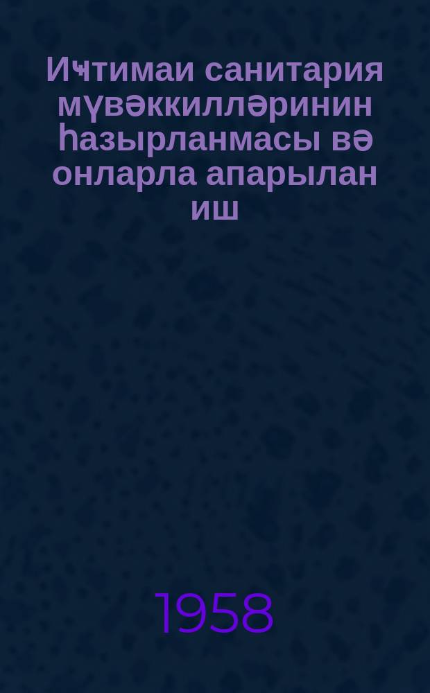 Иҹтимаи санитария мүвәккилләринин һазырланмасы вә онларла апарылан иш : методик тә'лимат мәктубу = Подготовка общественных санитарных уполномоченных и работа с ними