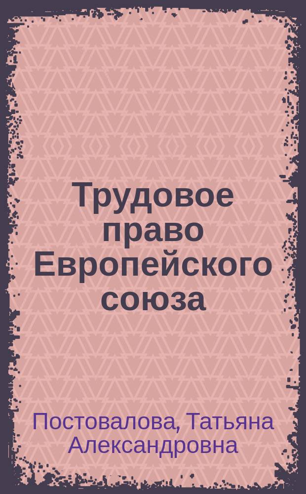 Трудовое право Европейского союза : теория и практика : рынок труда (правовые аспекты), субъекты и источники трудового права, правовое регулирование наемного труда, предмет, метод и система трудового права, гарантийные и компенсационные выплаты, основные принципы трудового права России, правовые отношения в сфере наемного труда, международно-правовое регулирование труда