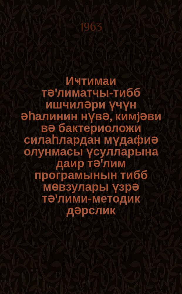 Иҹтимаи тә'лиматчы-тибб ишчиләри үчүн әһалинин нүвә, кимjәви вә бактериоложи силаһлардан мүдафиә олунмасы үсулларына даир тә'лим програмынын тибб мөвзулары үзрә тә'лими-методик дәрслик = Учебно-методическое пособие для общественных инструкторов-медиков по медицинским темам, программы обучения населения способам защиты от ядерного, химического и бактериологического оружия