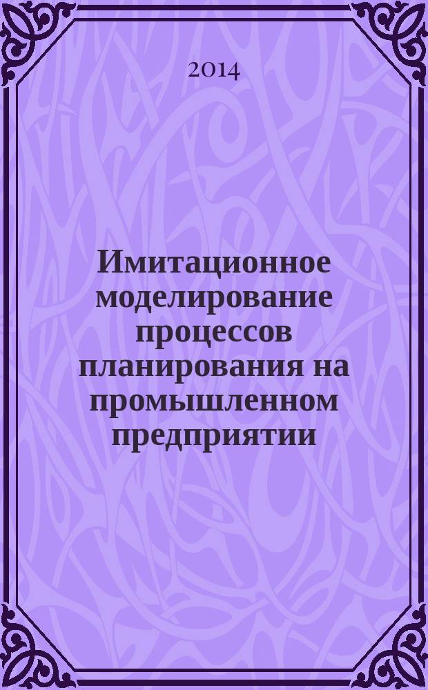 Имитационное моделирование процессов планирования на промышленном предприятии : монография