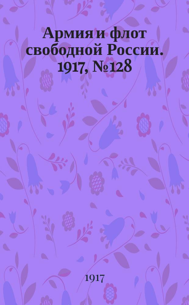 Армия и флот свободной России. 1917, № 128 (3 июня)