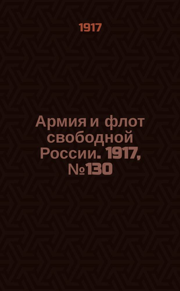 Армия и флот свободной России. 1917, № 130 (6 июня)