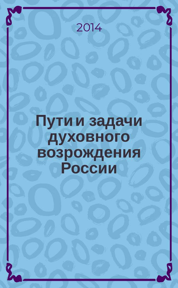 Пути и задачи духовного возрождения России : сборник статей общественно-политических и гуманитарно-просветительских чтений, Москва, РУДН, 23 мая 2014 г