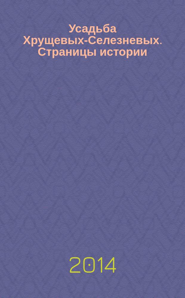 Усадьба Хрущевых-Селезневых. Страницы истории : памятник архитектуры первой трети XIX века : альбом