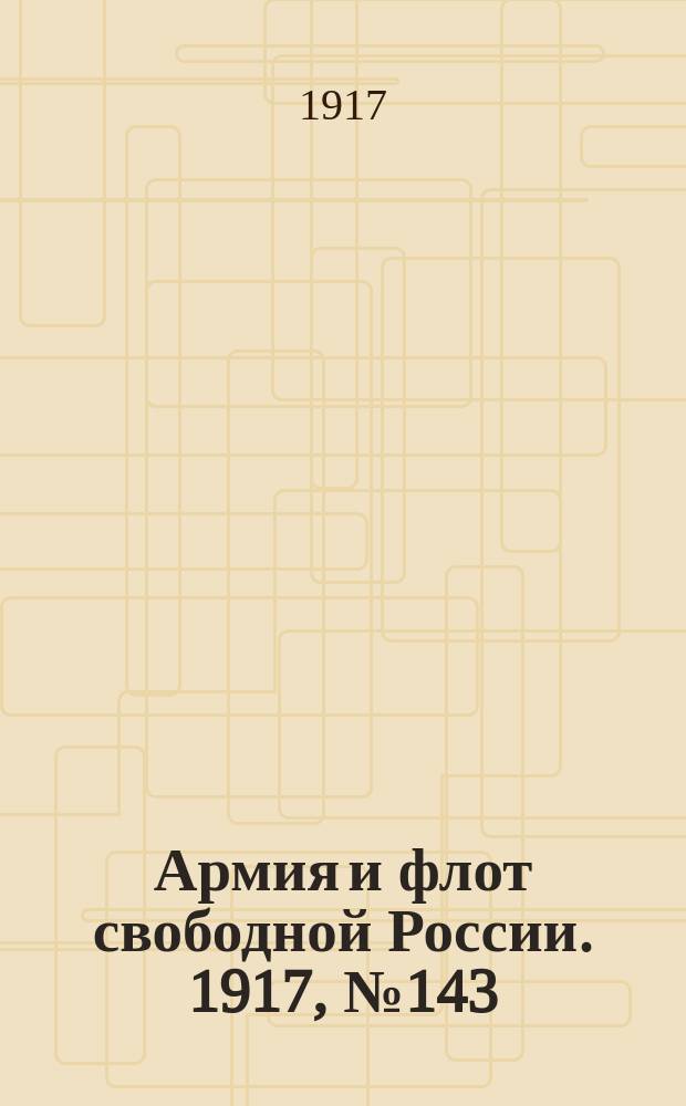 Армия и флот свободной России. 1917, № 143 (21 июня)