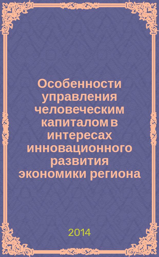 Особенности управления человеческим капиталом в интересах инновационного развития экономики региона : монография